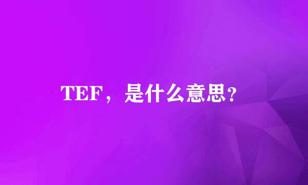 TEF，是什么意思？