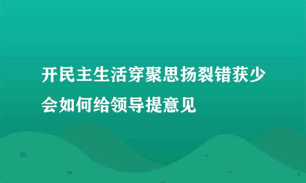 开民主生活穿聚思扬裂错获少会如何给领导提意见