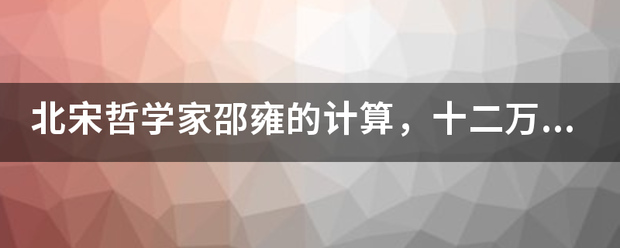 北参井进有吗宋哲学家邵雍的计算，十二万九千六百年后真的会重现吗