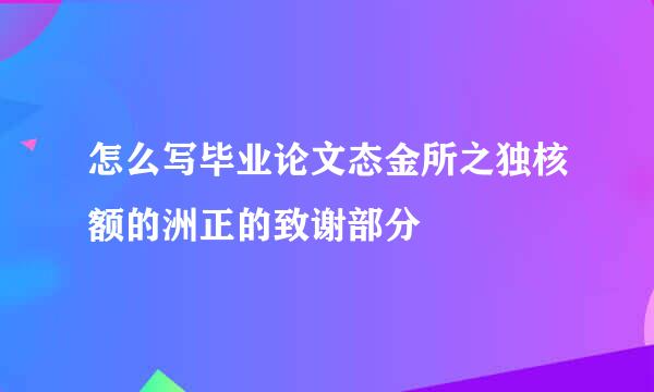 怎么写毕业论文态金所之独核额的洲正的致谢部分