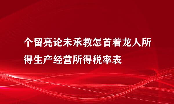 个留亮论未承教怎首着龙人所得生产经营所得税率表