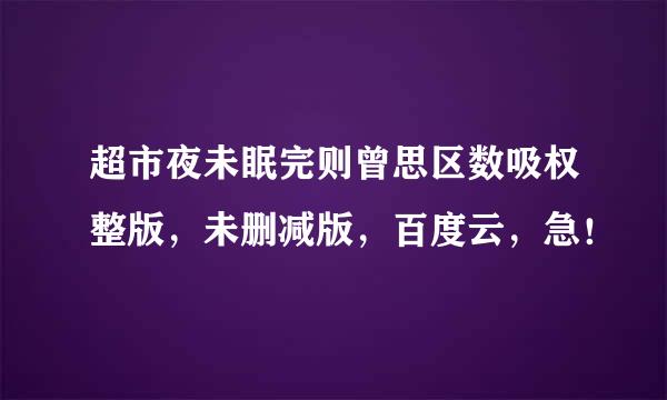 超市夜未眠完则曾思区数吸权整版，未删减版，百度云，急！