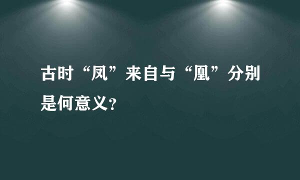 古时“凤”来自与“凰”分别是何意义？