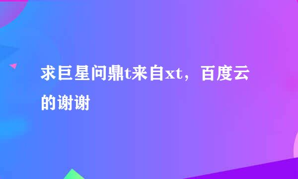 求巨星问鼎t来自xt，百度云的谢谢