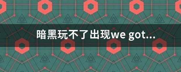 暗黑玩不了出现we got a big error here