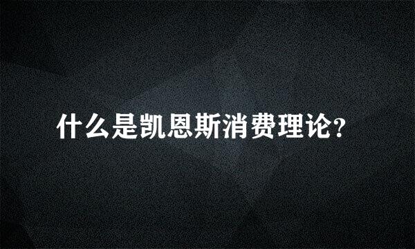 什么是凯恩斯消费理论？