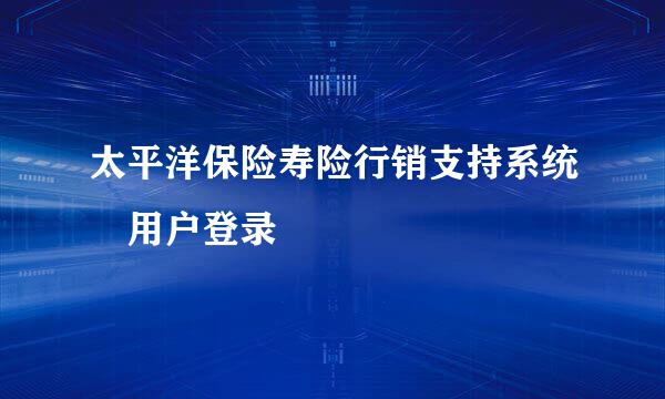 太平洋保险寿险行销支持系统 用户登录