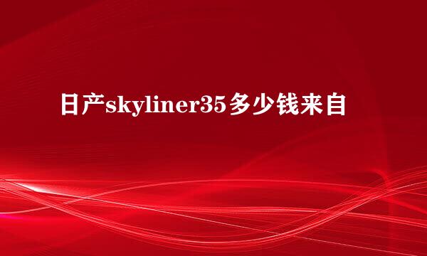 日产skyliner35多少钱来自