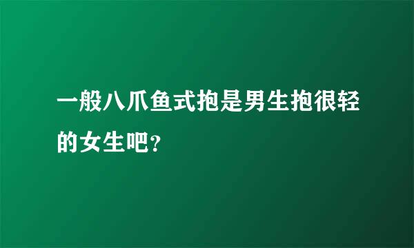 一般八爪鱼式抱是男生抱很轻的女生吧？