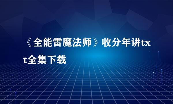 《全能雷魔法师》收分年讲txt全集下载