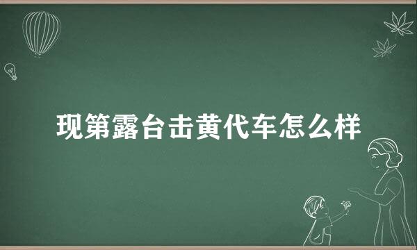 现第露台击黄代车怎么样