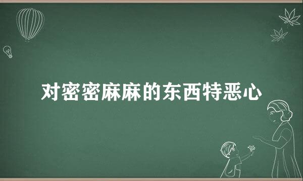 对密密麻麻的东西特恶心