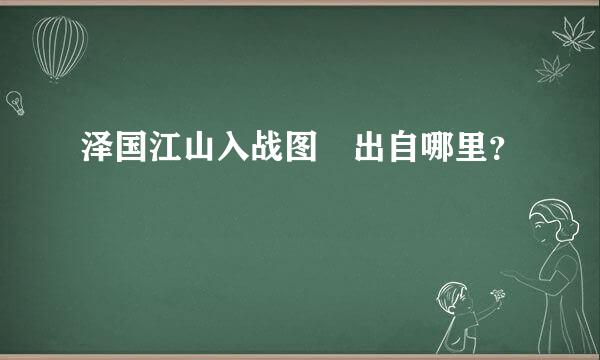 泽国江山入战图 出自哪里？