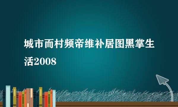 城市而村频帝维补居图黑掌生活2008