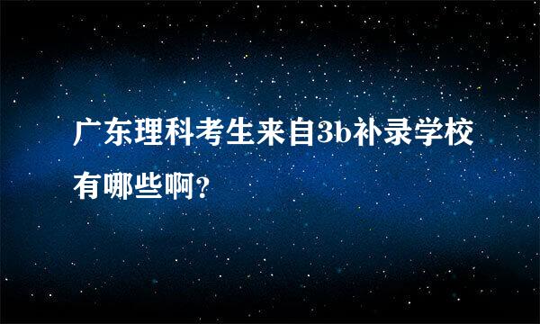 广东理科考生来自3b补录学校有哪些啊？