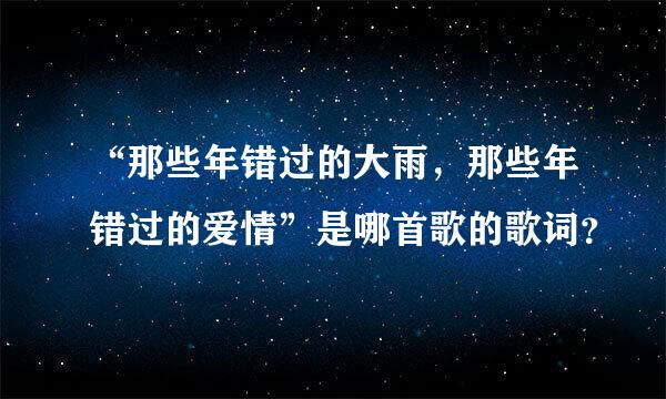 “那些年错过的大雨，那些年错过的爱情”是哪首歌的歌词？