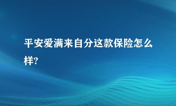 平安爱满来自分这款保险怎么样?