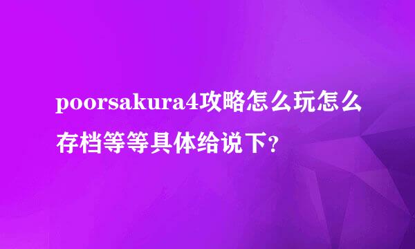 poorsakura4攻略怎么玩怎么存档等等具体给说下？