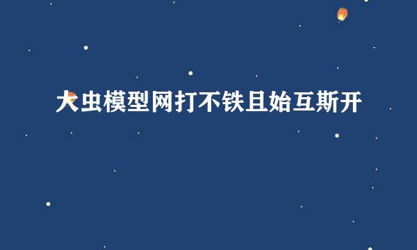 大虫模型网打不铁且始互斯开