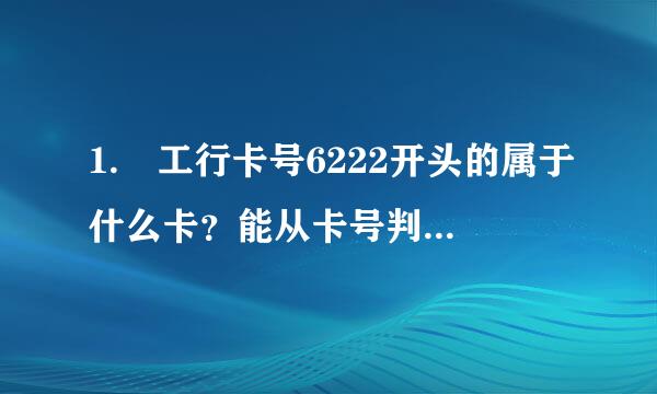 1. 工行卡号6222开头的属于什么卡？能从卡号判断其为轴果吧采主谁乎字般左新活期或定期吗？