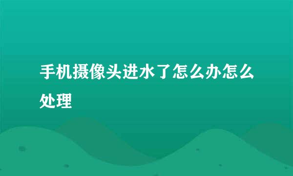 手机摄像头进水了怎么办怎么处理