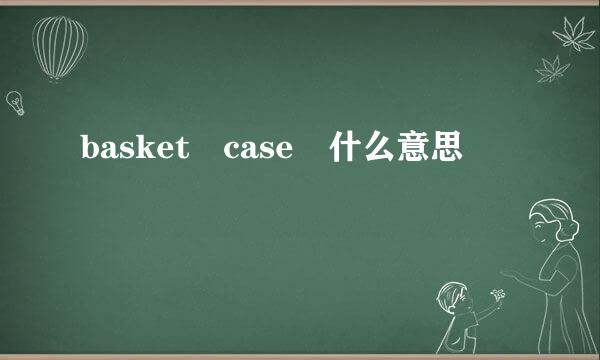 basket case 什么意思