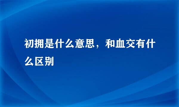 初拥是什么意思，和血交有什么区别