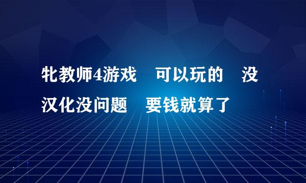 牝教师4游戏 可以玩的 没汉化没问题 要钱就算了