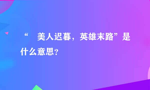 “ 美人迟暮，英雄末路”是什么意思？