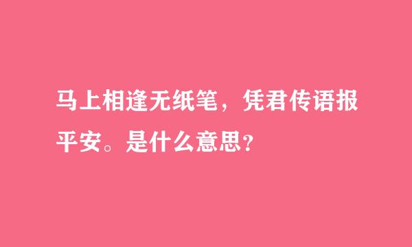 马上相逢无纸笔，凭君传语报平安。是什么意思？