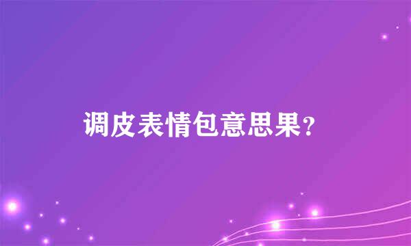 调皮表情包意思果？