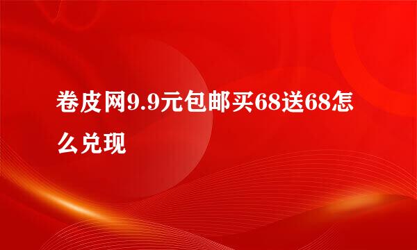 卷皮网9.9元包邮买68送68怎么兑现