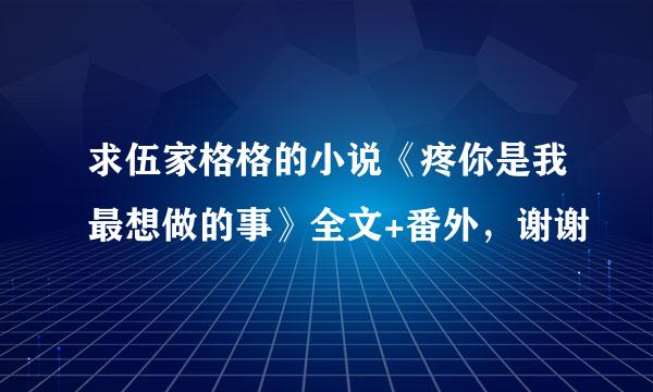 求伍家格格的小说《疼你是我最想做的事》全文+番外，谢谢