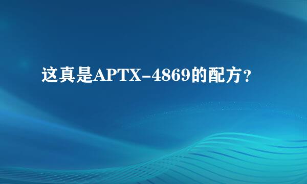 这真是APTX-4869的配方？