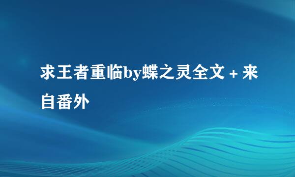 求王者重临by蝶之灵全文＋来自番外