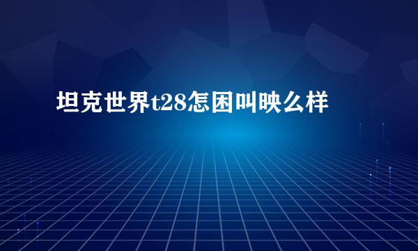 坦克世界t28怎困叫映么样