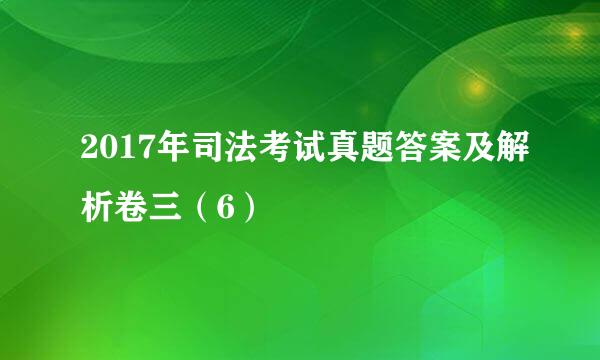 2017年司法考试真题答案及解析卷三（6）