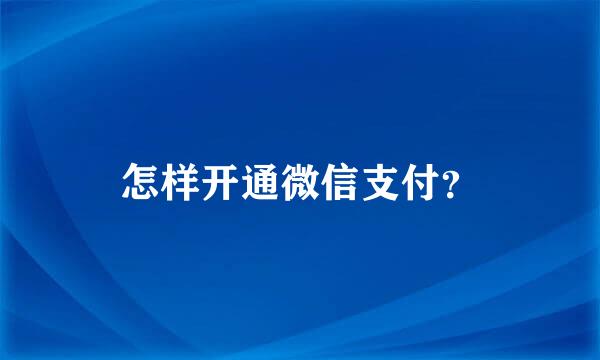 怎样开通微信支付？