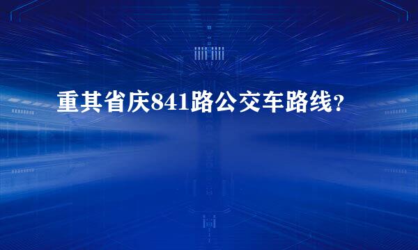 重其省庆841路公交车路线？