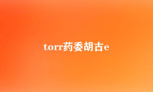 torr药委胡古e