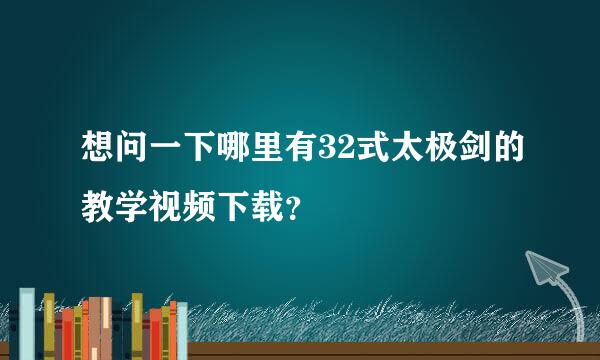 想问一下哪里有32式太极剑的教学视频下载？