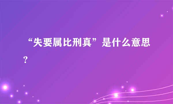 “失要属比刑真”是什么意思?