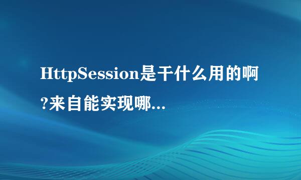 HttpSession是干什么用的啊?来自能实现哪些功能?