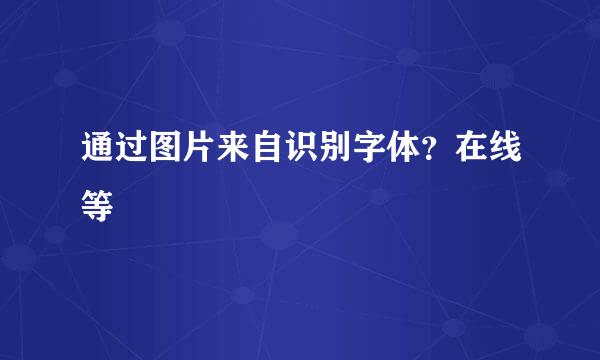 通过图片来自识别字体？在线等