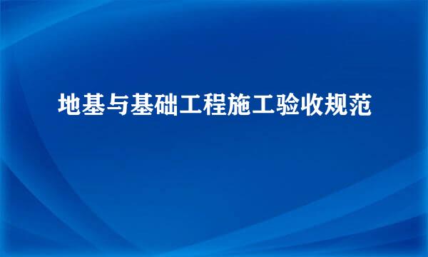 地基与基础工程施工验收规范