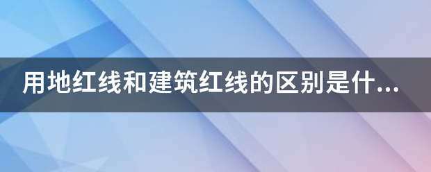 用地红线和建来自筑红线的区别是什么？