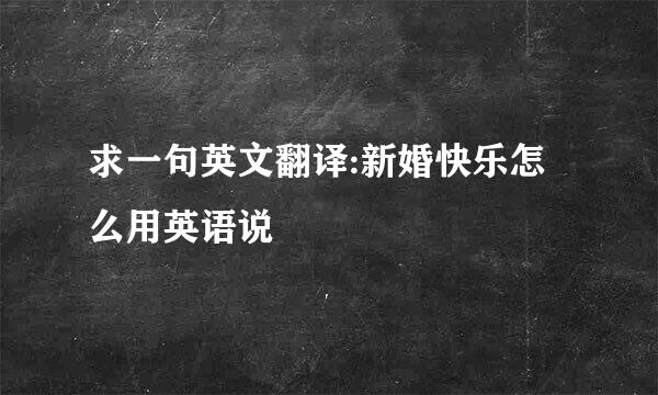 求一句英文翻译:新婚快乐怎么用英语说