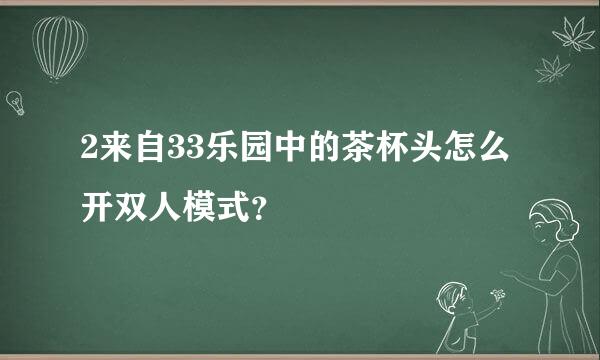 2来自33乐园中的茶杯头怎么开双人模式？