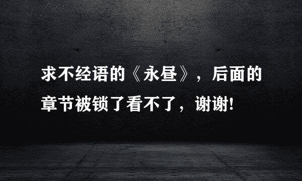 求不经语的《永昼》，后面的章节被锁了看不了，谢谢!