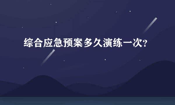 综合应急预案多久演练一次？